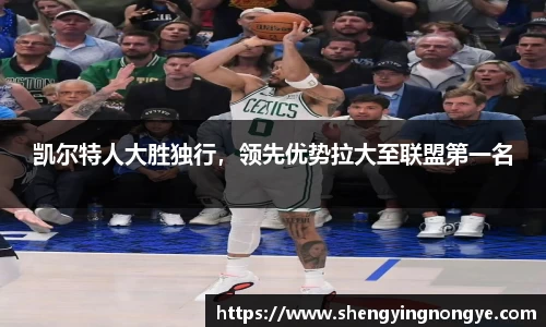 凯尔特人大胜独行，领先优势拉大至联盟第一名