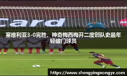 塞维利亚3-0完胜，神奇梅西梅开二度创队史最年轻破门球员