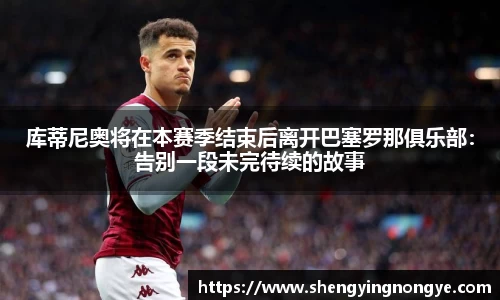 库蒂尼奥将在本赛季结束后离开巴塞罗那俱乐部：告别一段未完待续的故事
