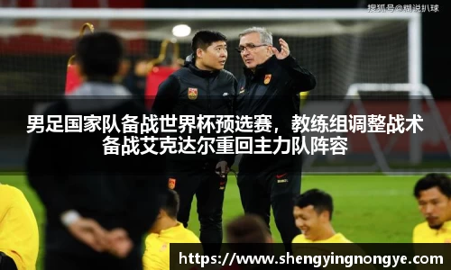 男足国家队备战世界杯预选赛，教练组调整战术备战艾克达尔重回主力队阵容