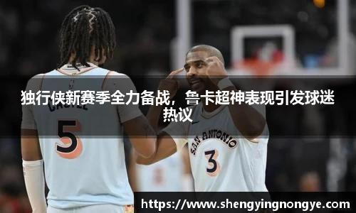 独行侠新赛季全力备战，鲁卡超神表现引发球迷热议