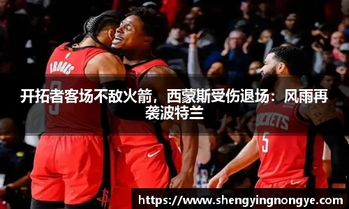 开拓者客场不敌火箭，西蒙斯受伤退场：风雨再袭波特兰