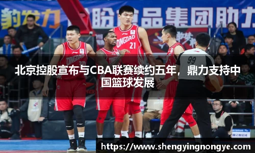 北京控股宣布与CBA联赛续约五年，鼎力支持中国篮球发展