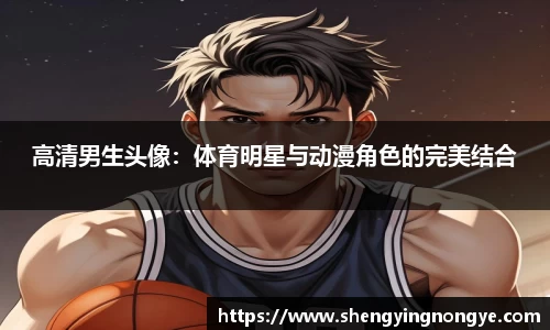 高清男生头像：体育明星与动漫角色的完美结合
