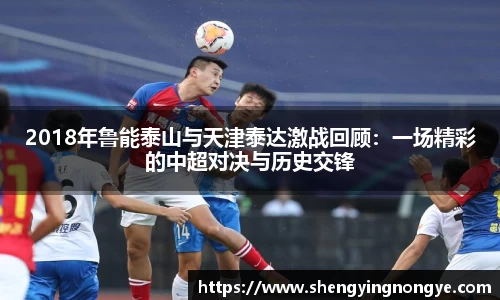 2018年鲁能泰山与天津泰达激战回顾：一场精彩的中超对决与历史交锋