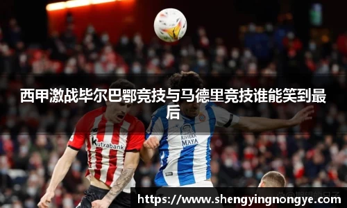 西甲激战毕尔巴鄂竞技与马德里竞技谁能笑到最后