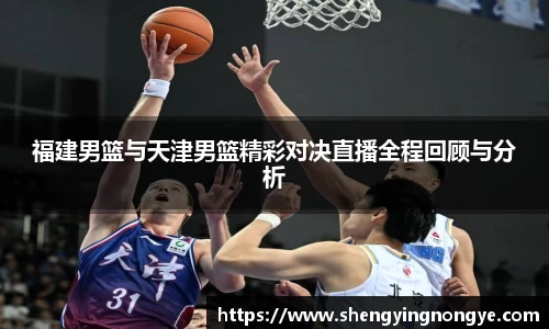 福建男篮与天津男篮精彩对决直播全程回顾与分析