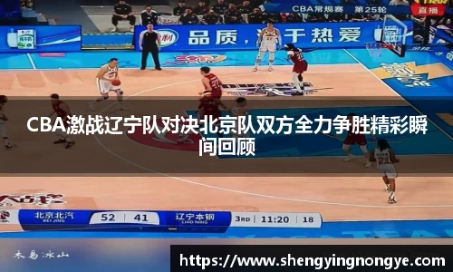 CBA激战辽宁队对决北京队双方全力争胜精彩瞬间回顾